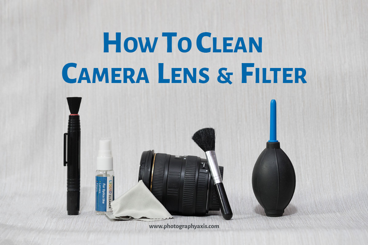 How to Clean Camera Lens and Filters? PhotographyAxis