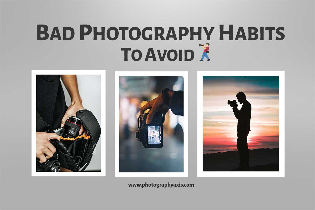 20 Bad Photography Habits To Avoid & How To Do It? - PhotographyAxis